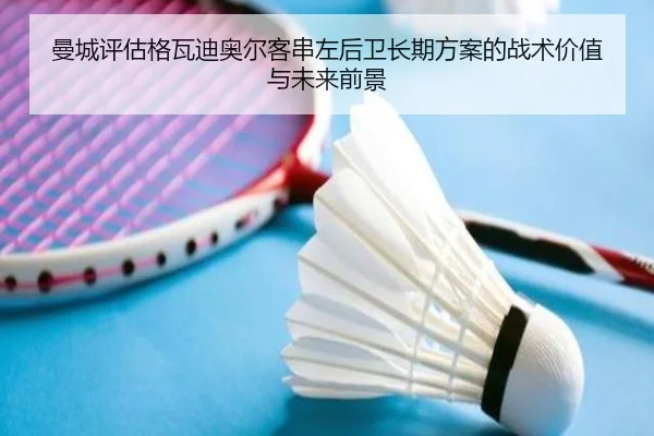 曼城评估格瓦迪奥尔客串左后卫长期方案的战术价值与未来前景