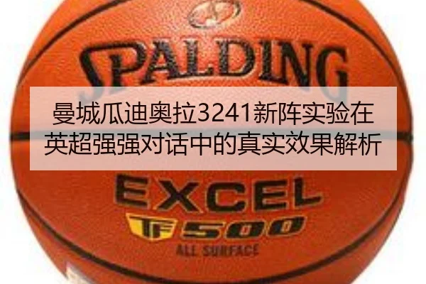 曼城瓜迪奥拉3241新阵实验在英超强强对话中的真实效果解析