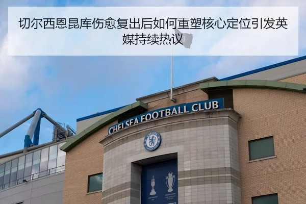 切尔西恩昆库伤愈复出后如何重塑核心定位引发英媒持续热议
