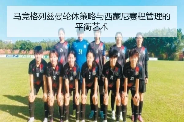马竞格列兹曼轮休策略与西蒙尼赛程管理的平衡艺术