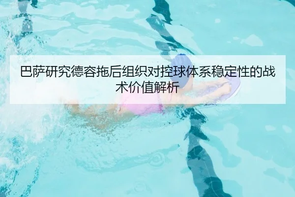 巴萨研究德容拖后组织对控球体系稳定性的战术价值解析
