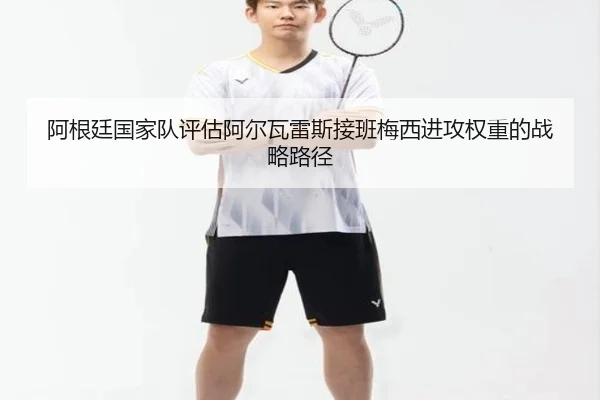 阿根廷国家队评估阿尔瓦雷斯接班梅西进攻权重的战略路径