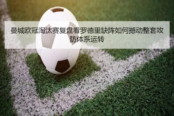 曼城欧冠淘汰赛复盘看罗德里缺阵如何撼动整套攻防体系运转