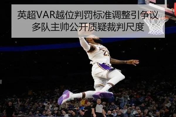 英超VAR越位判罚标准调整引争议多队主帅公开质疑裁判尺度