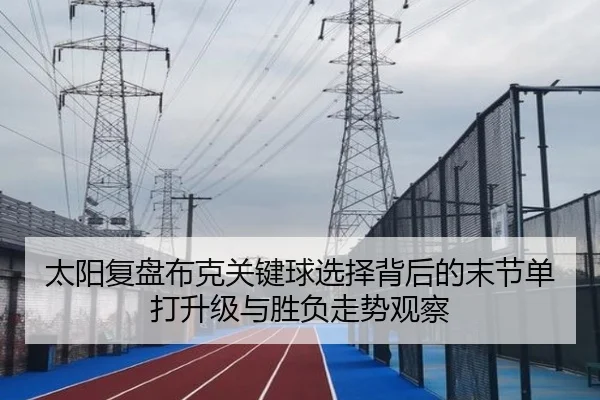 太阳复盘布克关键球选择背后的末节单打升级与胜负走势观察
