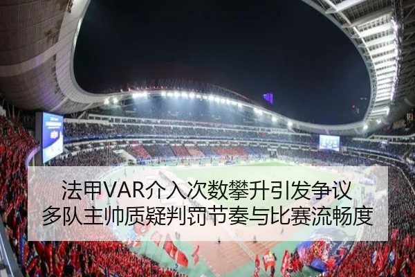 法甲VAR介入次数攀升引发争议 多队主帅质疑判罚节奏与比赛流畅度